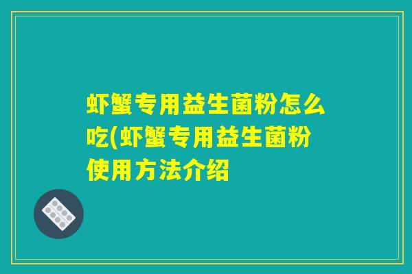 虾蟹专用益生菌粉怎么吃(虾蟹专用益生菌粉使用方法介绍