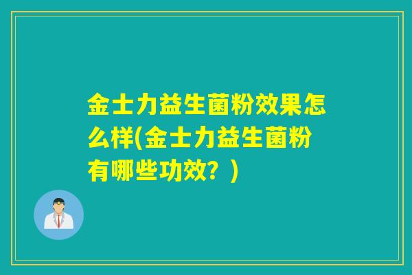 金士力益生菌粉效果怎么样(金士力益生菌粉有哪些功效？)