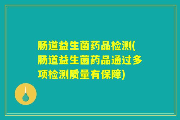 肠道益生菌药品检测(肠道益生菌药品通过多项检测质量有保障)