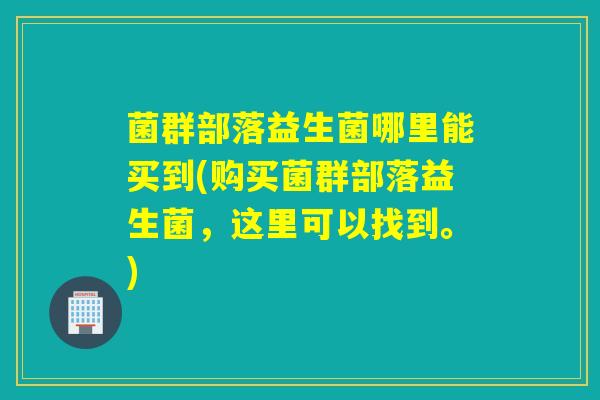 菌群部落益生菌哪里能买到(购买菌群部落益生菌，这里可以找到。)