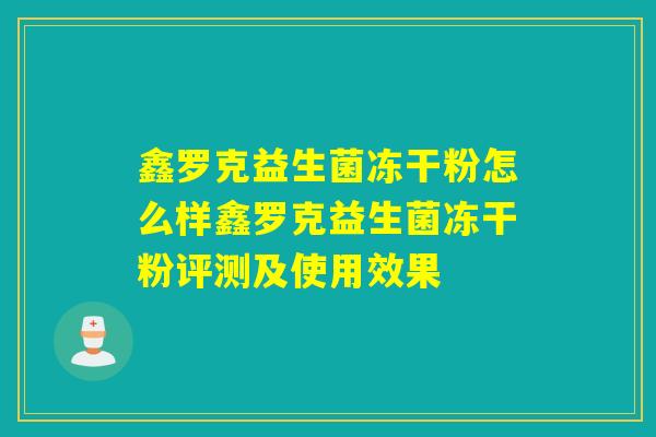 鑫罗克益生菌冻干粉怎么样鑫罗克益生菌冻干粉评测及使用效果