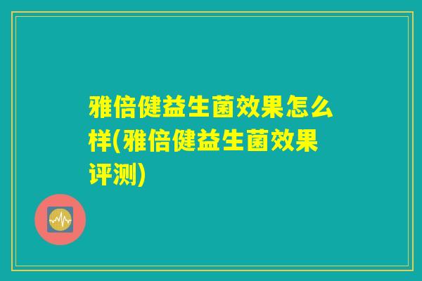 雅倍健益生菌效果怎么样(雅倍健益生菌效果评测)