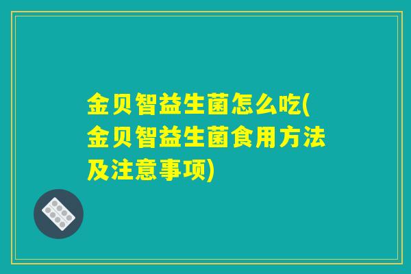 金贝智益生菌怎么吃(金贝智益生菌食用方法及注意事项)