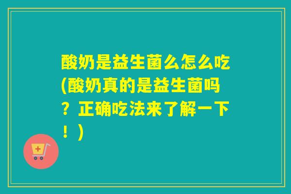 酸奶是益生菌么怎么吃(酸奶真的是益生菌吗？正确吃法来了解一下！)