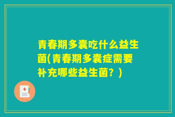 青春期多囊吃什么益生菌(青春期多囊症需要补充哪些益生菌？)