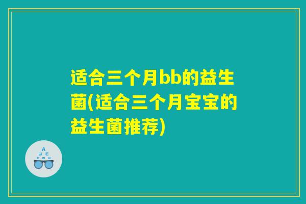 适合三个月bb的益生菌(适合三个月宝宝的益生菌推荐)