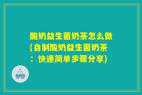 酸奶益生菌奶茶怎么做(自制酸奶益生菌奶茶：快速简单步骤分享)