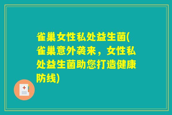 雀巢女性私处益生菌(雀巢意外袭来,女性私处益生菌助您打造健康防线) 雀巢女性私处益生菌(雀巢意外袭来,女性私处益生菌助您打造健康防线)