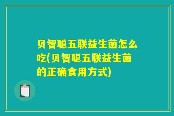 贝智聪五联益生菌怎么吃(贝智聪五联益生菌的正确食用方式)