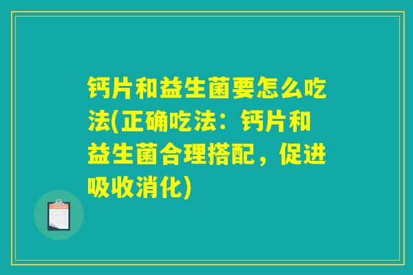 钙片和益生菌要怎么吃法(正确吃法：钙片和益生菌合理搭配，促进吸收消化)