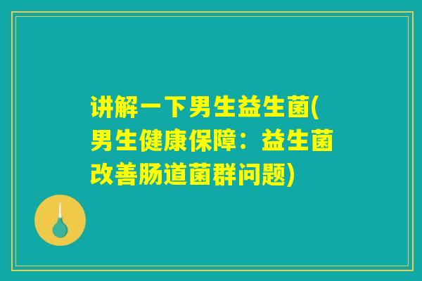 讲解一下男生益生菌(男生健康保障：益生菌改善肠道菌群问题)