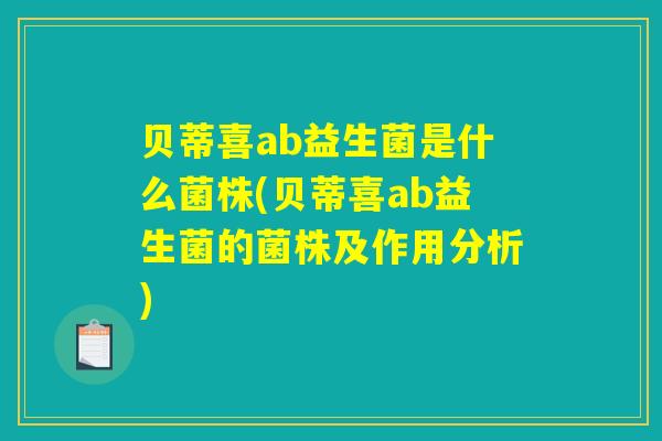 贝蒂喜ab益生菌是什么菌株(贝蒂喜ab益生菌的菌株及作用分析)