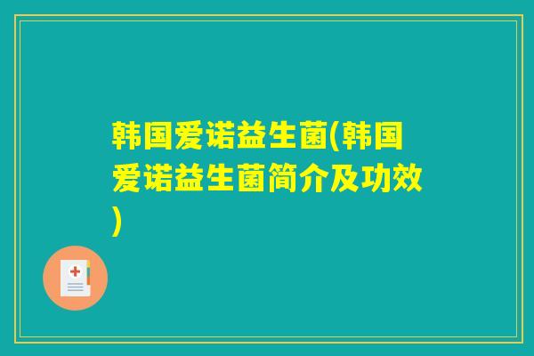 韩国爱诺益生菌(韩国爱诺益生菌简介及功效)