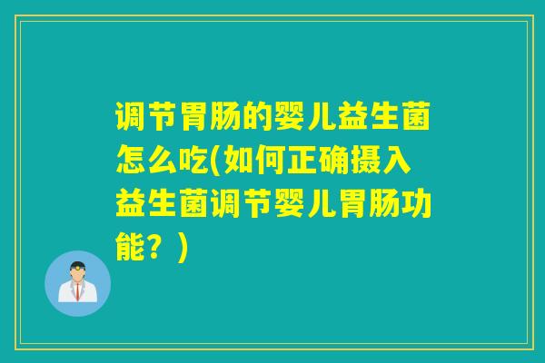 调节胃肠的婴儿益生菌怎么吃(如何正确摄入益生菌调节婴儿胃肠功能？)