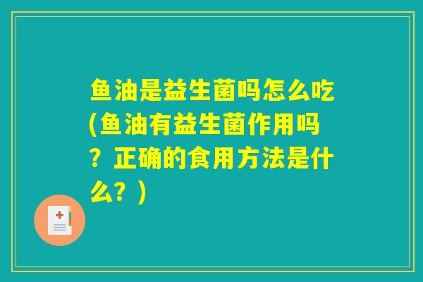 鱼油是益生菌吗怎么吃(鱼油有益生菌作用吗？正确的食用方法是什么？)