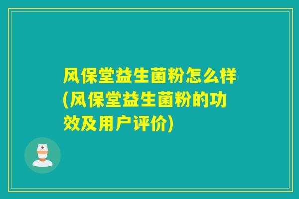 风保堂益生菌粉怎么样(风保堂益生菌粉的功效及用户评价) 风保堂益生菌粉怎么样(风保堂益生菌粉的功效及用户评价)