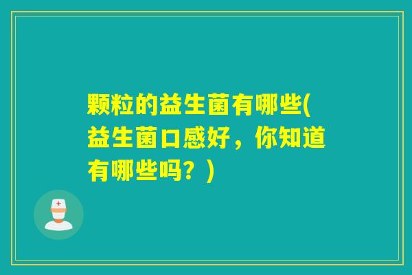 颗粒的益生菌有哪些(益生菌口感好，你知道有哪些吗？)