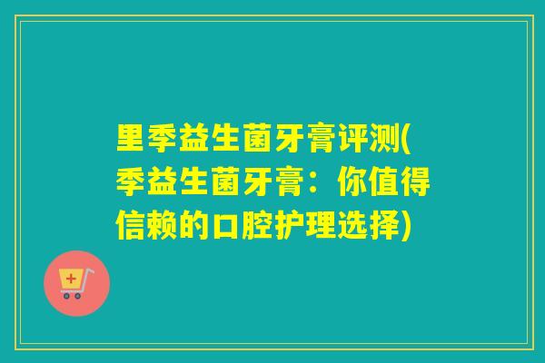 里季益生菌牙膏评测(季益生菌牙膏：你值得信赖的口腔护理选择)