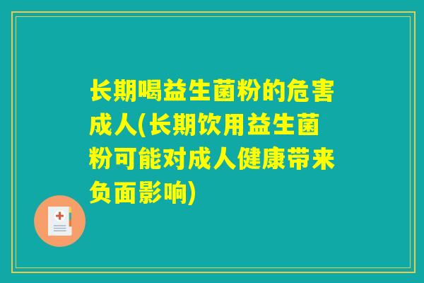 长期喝益生菌粉的危害成人(长期饮用益生菌粉可能对成人健康带来负面影响)