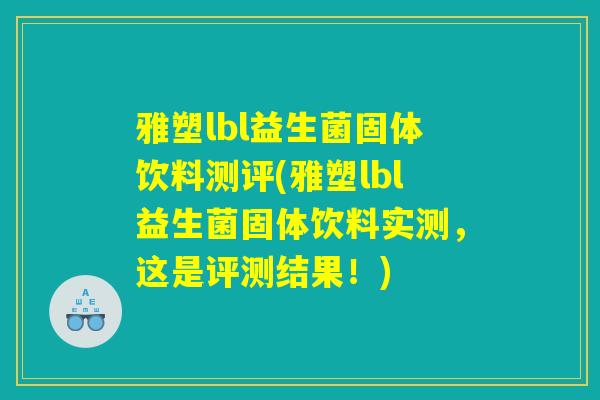 雅塑lbl益生菌固体饮料测评(雅塑lbl益生菌固体饮料实测，这是评测结果！)