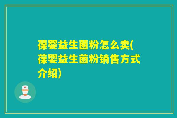 葆婴益生菌粉怎么卖(葆婴益生菌粉销售方式介绍)