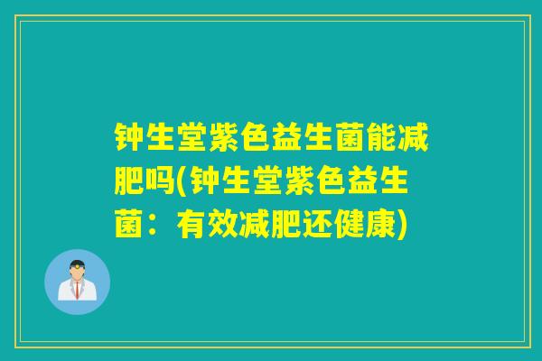 钟生堂紫色益生菌能减肥吗(钟生堂紫色益生菌：有效减肥还健康)