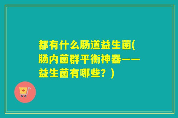 都有什么肠道益生菌(肠内菌群平衡神器——益生菌有哪些？)