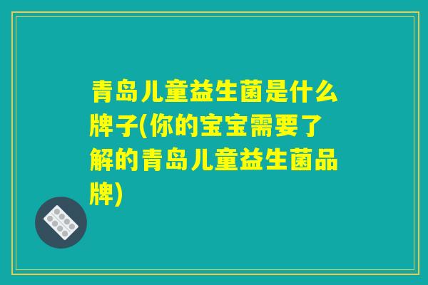 青岛儿童益生菌是什么牌子(你的宝宝需要了解的青岛儿童益生菌品牌)