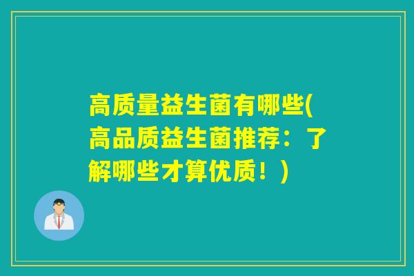 高质量益生菌有哪些(高品质益生菌推荐：了解哪些才算优质！)