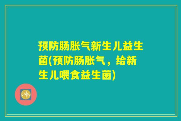 预防肠胀气新生儿益生菌(预防肠胀气，给新生儿喂食益生菌)
