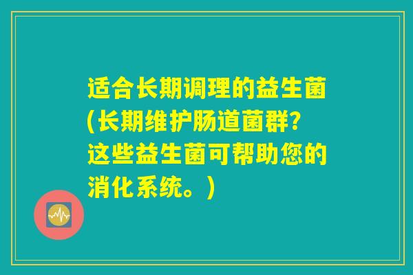 适合长期调理的益生菌(长期维护肠道菌群？这些益生菌可帮助您的消化系统。)