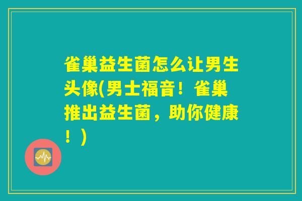 雀巢益生菌怎么让男生头像(男士福音！雀巢推出益生菌，助你健康！)