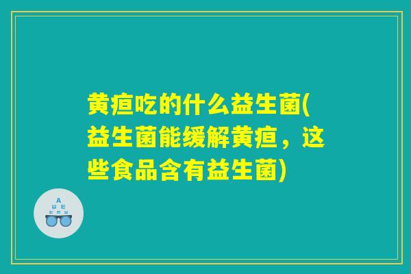 黄疸吃的什么益生菌(益生菌能缓解黄疸，这些食品含有益生菌)