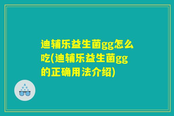 迪辅乐益生菌gg怎么吃(迪辅乐益生菌gg的正确用法介绍)
