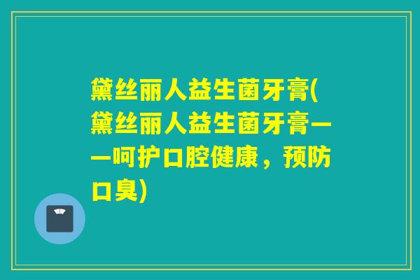 黛丝丽人益生菌牙膏(黛丝丽人益生菌牙膏——呵护口腔健康，预防口臭)