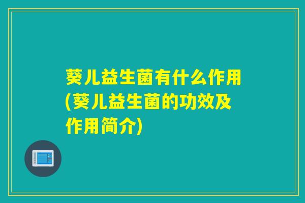 葵儿益生菌有什么作用(葵儿益生菌的功效及作用简介)