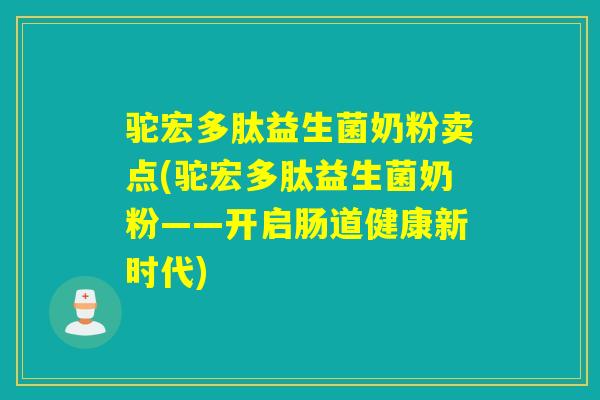 驼宏多肽益生菌奶粉卖点(驼宏多肽益生菌奶粉——开启肠道健康新时代) 驼宏多肽益生菌奶粉卖点(驼宏多肽益生菌奶粉——开启肠道健康新时代)