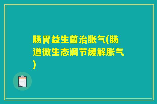 肠胃益生菌治胀气(肠道微生态调节缓解胀气)