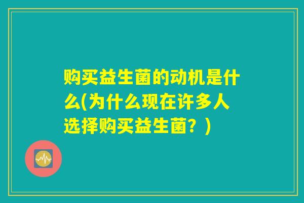 购买益生菌的动机是什么(为什么现在许多人选择购买益生菌？)