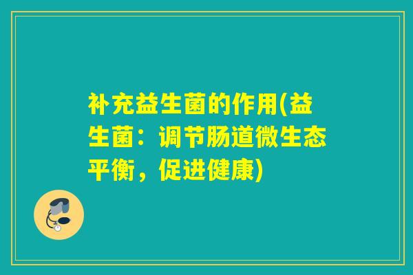 补充益生菌的作用(益生菌：调节肠道微生态平衡，促进健康)