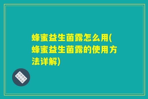 蜂蜜益生菌露怎么用(蜂蜜益生菌露的使用方法详解)