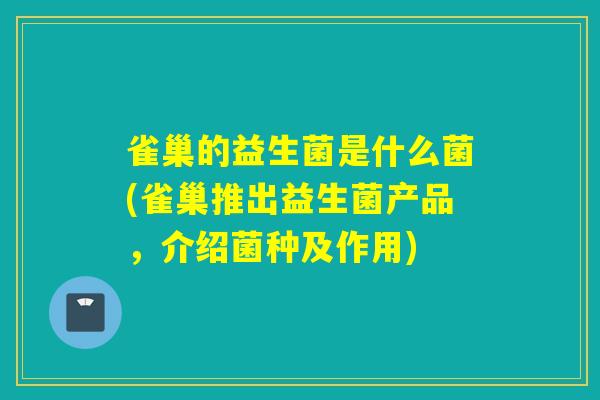 雀巢的益生菌是什么菌(雀巢推出益生菌产品，介绍菌种及作用)