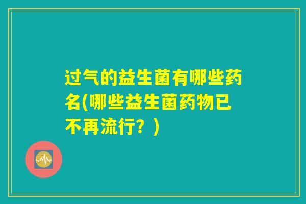 过气的益生菌有哪些药名(哪些益生菌药物已不再流行？)