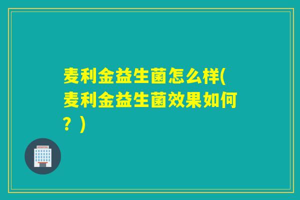 麦利金益生菌怎么样(麦利金益生菌效果如何？)