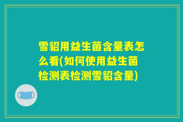 雪貂用益生菌含量表怎么看(如何使用益生菌检测表检测雪貂含量)