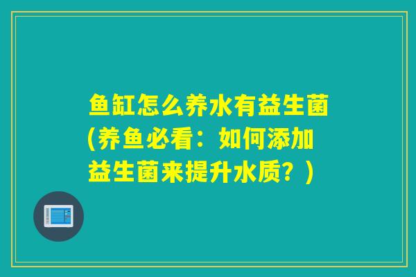 鱼缸怎么养水有益生菌(养鱼必看：如何添加益生菌来提升水质？)