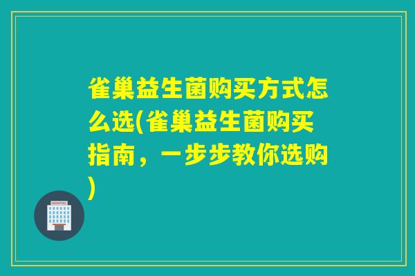 雀巢益生菌购买方式怎么选(雀巢益生菌购买指南,一步步教你选购) 雀巢益生菌购买方式怎么选(雀巢益生菌购买指南,一步步教你选购)