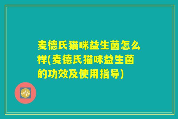 麦德氏猫咪益生菌怎么样(麦德氏猫咪益生菌的功效及使用指导)