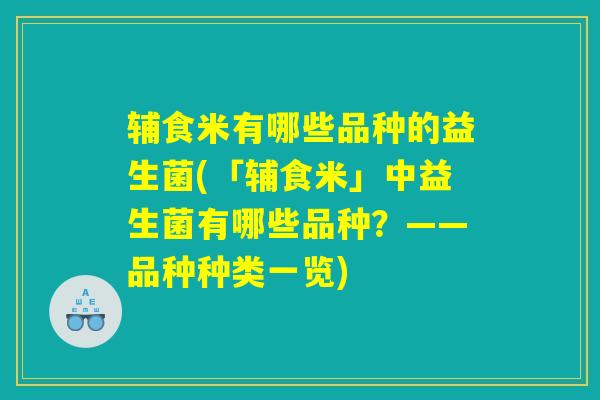 辅食米有哪些品种的益生菌(「辅食米」中益生菌有哪些品种？——品种种类一览)