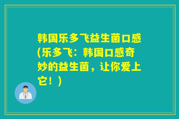 韩国乐多飞益生菌口感(乐多飞：韩国口感奇妙的益生菌，让你爱上它！)